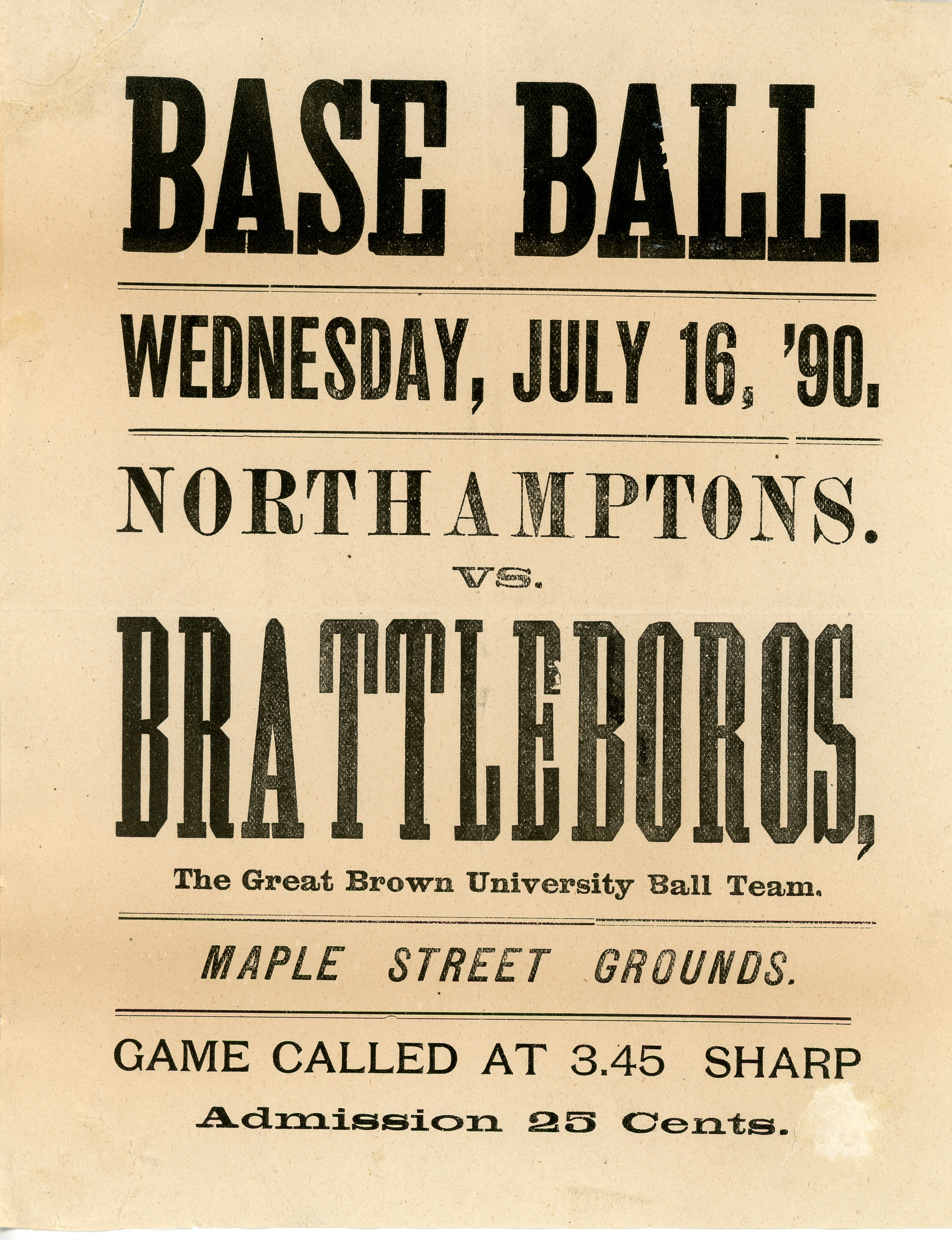 Old printed flier on yellowed paper. text reads: 'Base Ball. Wednesday, July 16, '90. Northamptons. vs. Brattleboros, the Great Brown University Ball team. Maple Street grounds. Game called at 3.45 Sharp - Admission 25 Cents.'