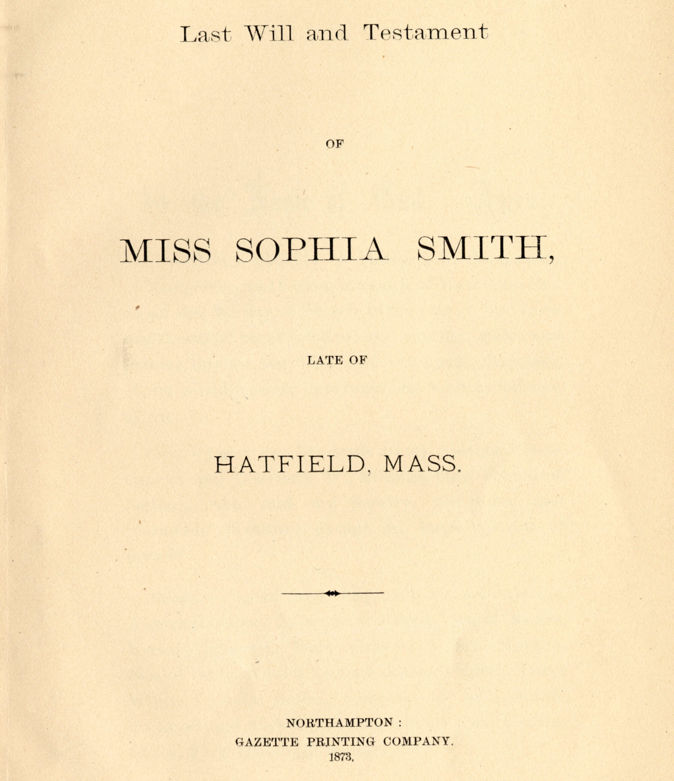 Cover of Sophia Smith's will. It reads: "Last Will and Testament / of / MISS SOPHIA SMITH, / LATE OF / HATFIELD, MASS. / Northampton Gazette Printing Company 1873."