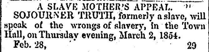 A newspaper clipping that reads: "A SLAVE MOTHER'S APPEAL. SOJOURNER TRUTH, formerly a slave, will speak of the wrongs of slavery, in the Town Hall, on Thursday evening, March 2, 1854. Feb. 28,"