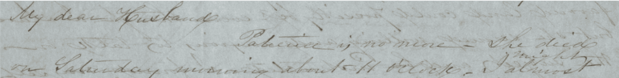 Photograph of a section of a handwritten letter.
Transcription: "My dear Husband, Patience is no more—She died on Saturday morning about 11 o'clock, I almost..."