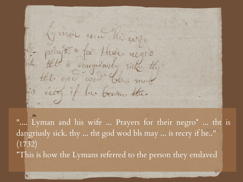 Lyman and his wife [part of page torn off] ... prayers for their negro * ... tht is dangriusly sick. thy ... tht god wod bls may ... (1732) [*this is how the Lymans refered to the person they enslaved]