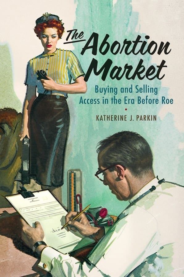 Book Cover: The Abortion Market: Buying and Selling Access in the Era Before Roe. By Katherine J. Parking