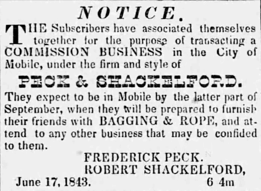 Advertisement reads: "NOTICE. THE Subscribers have associated themselves together for the purpose of transacting a COMMISSION BUSINESS in the City of Mobile, under the firm and style of PECK & SHACKELFORD. They expect to be in Mobile by the latter part of September, when they will be prepared to furnish their friends with BAGGING & ROPE, and attend to any other business that may be confided to them. / FREDERICK PECK. / ROBERT SHACKELFORD, / June 17, 1843. 6 4m."
